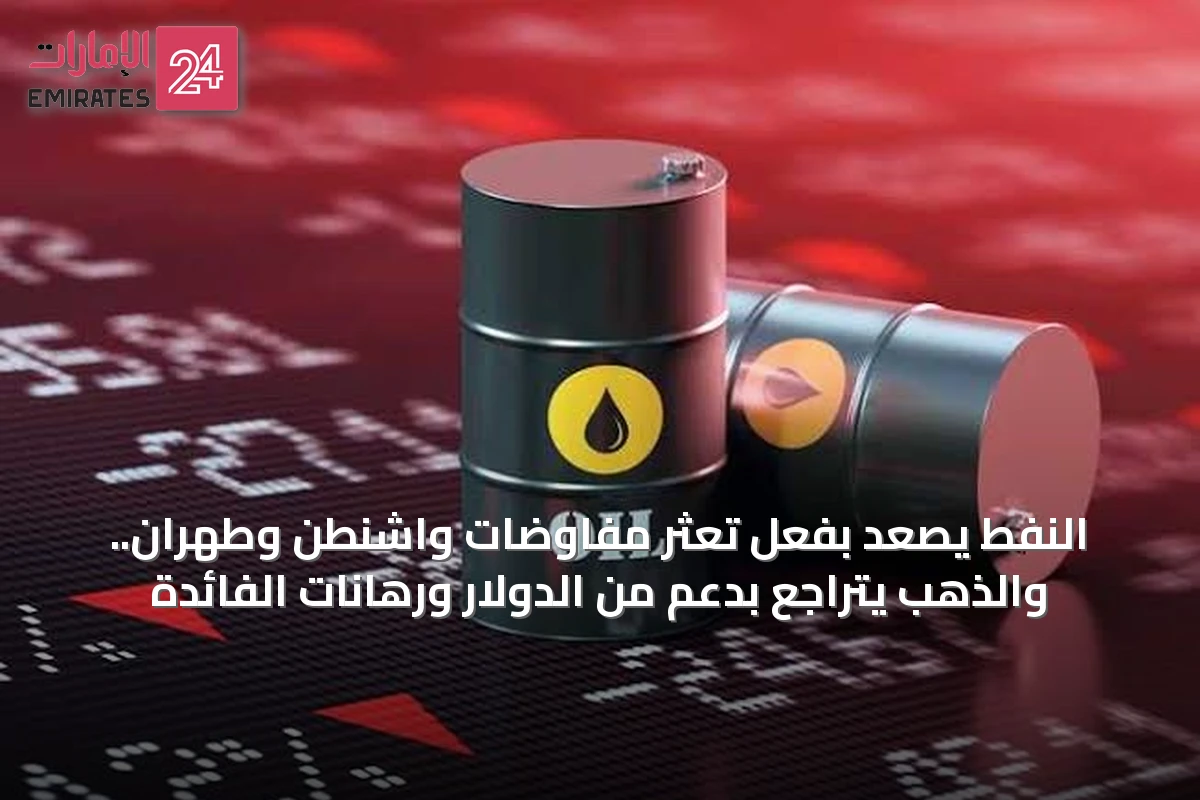 النفط يصعد بفعل تعثر مفاوضات واشنطن وطهران.. والذهب يتراجع بدعم من الدولار ورهانات الفائدة