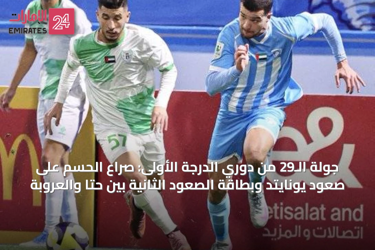 جولة الـ29 من دوري الدرجة الأولى: صراع الحسم على صعود يونايتد وبطاقة الصعود الثانية بين حتا والعروبة