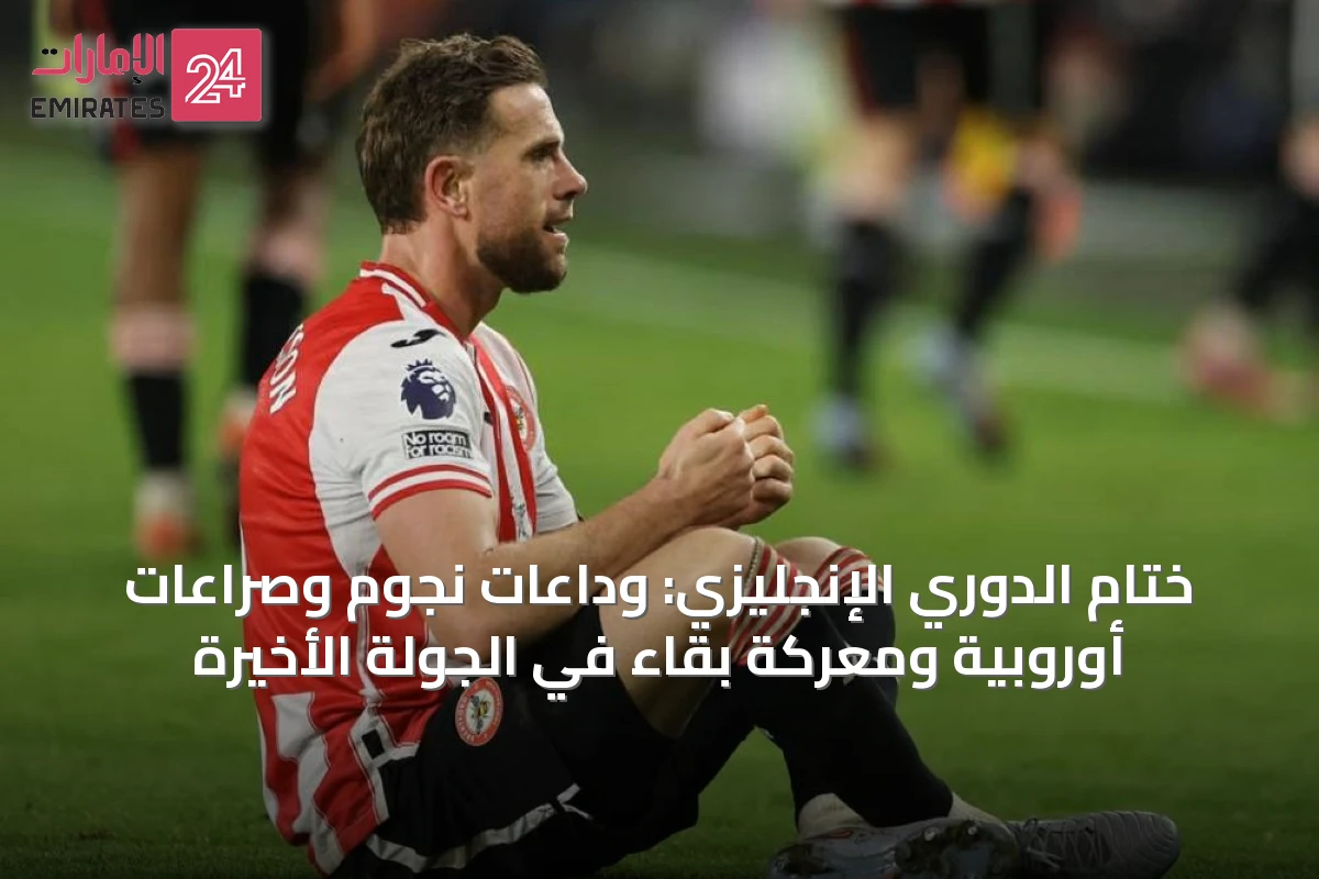 ختام الدوري الإنجليزي: وداعات نجوم وصراعات أوروبية ومعركة بقاء في الجولة الأخيرة