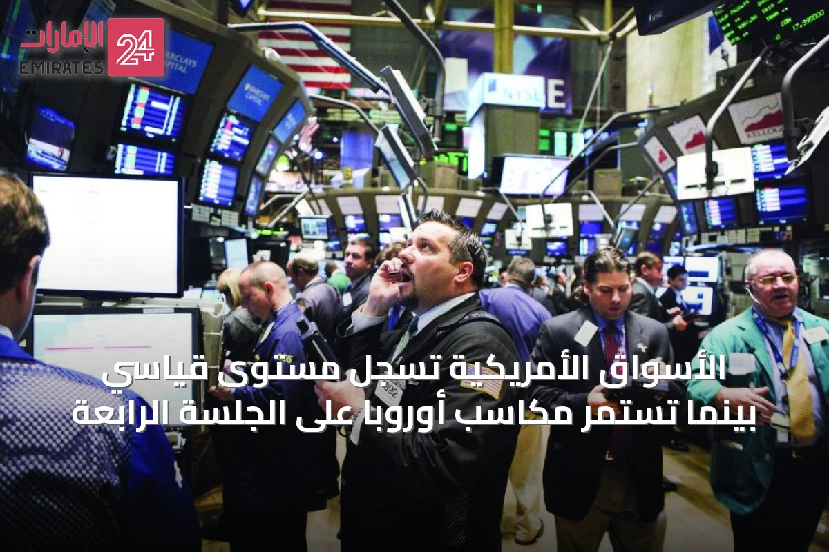 الأسواق الأمريكية تسجل مستوى قياسي بينما تستمر مكاسب أوروبا على الجلسة الرابعة