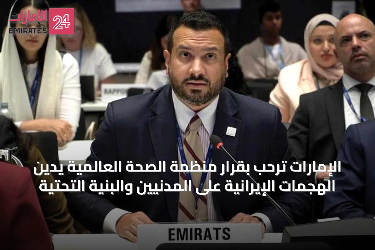 الإمارات ترحب بقرار منظمة الصحة العالمية يدين الهجمات الإيرانية على المدنيين والبنية التحتية