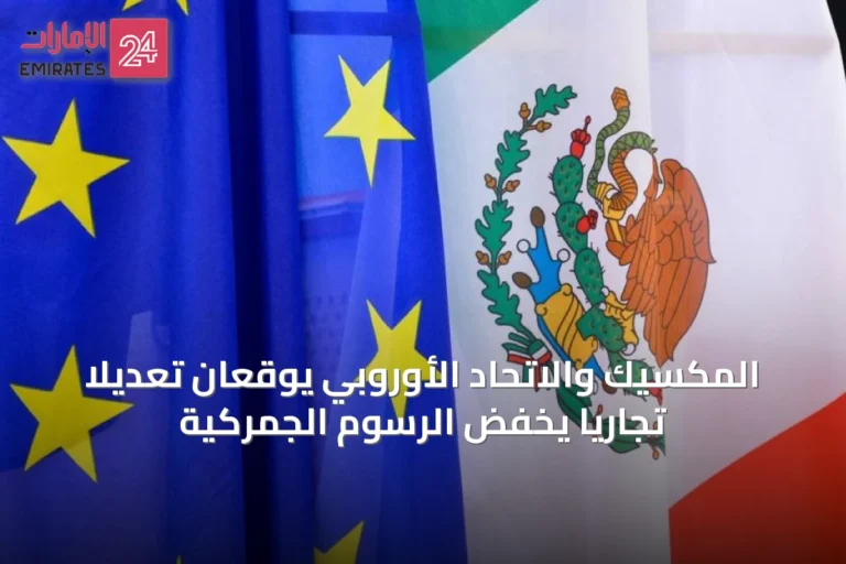 المكسيك والاتحاد الأوروبي يوقعان تعديلاً تجارياً يخفض الرسوم الجمركية