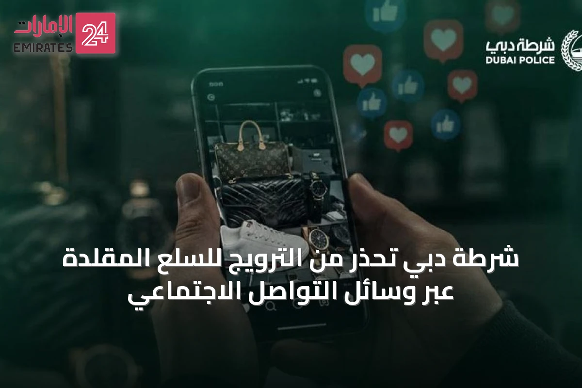 شرطة دبي تحذر من الترويج للسلع المقلدة عبر وسائل التواصل الاجتماعي