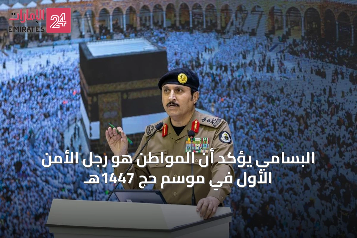 البسامي يؤكد أن المواطن هو رجل الأمن الأول في موسم حج 1447هـ