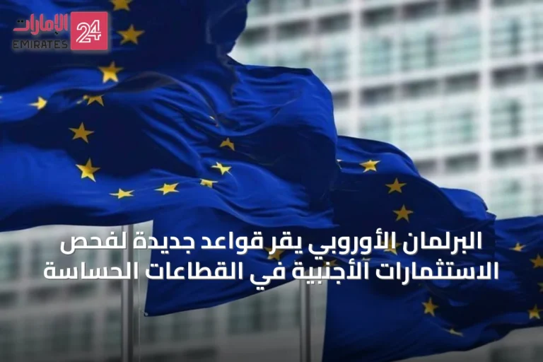 البرلمان الأوروبي يُقر قواعد جديدة لفحص الاستثمارات الأجنبية في القطاعات الحساسة