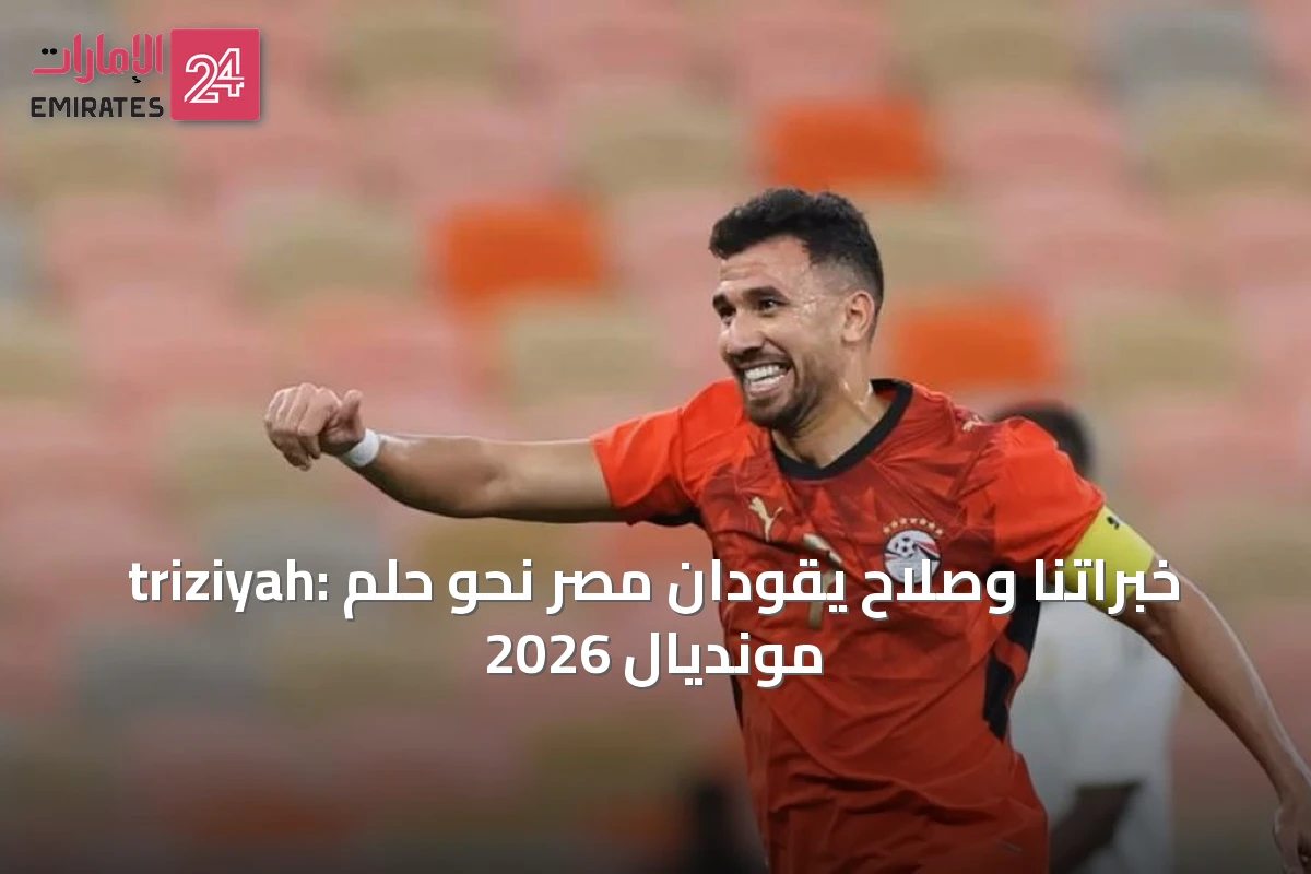 triziyah: خبراتنا وصلاح يقودان مصر نحو حلم مونديال 2026