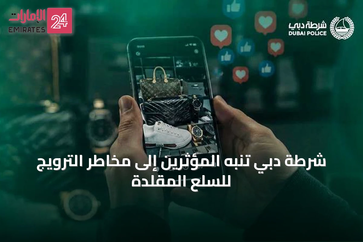 شرطة دبي تنبه المؤثرين إلى مخاطر الترويج للسلع المقلدة