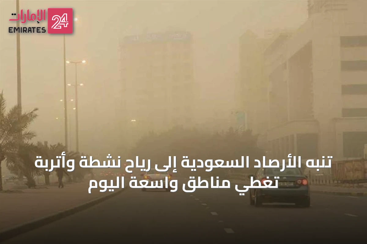 تنبه الأرصاد السعودية إلى رياح نشطة وأتربة تغطي مناطق واسعة اليوم