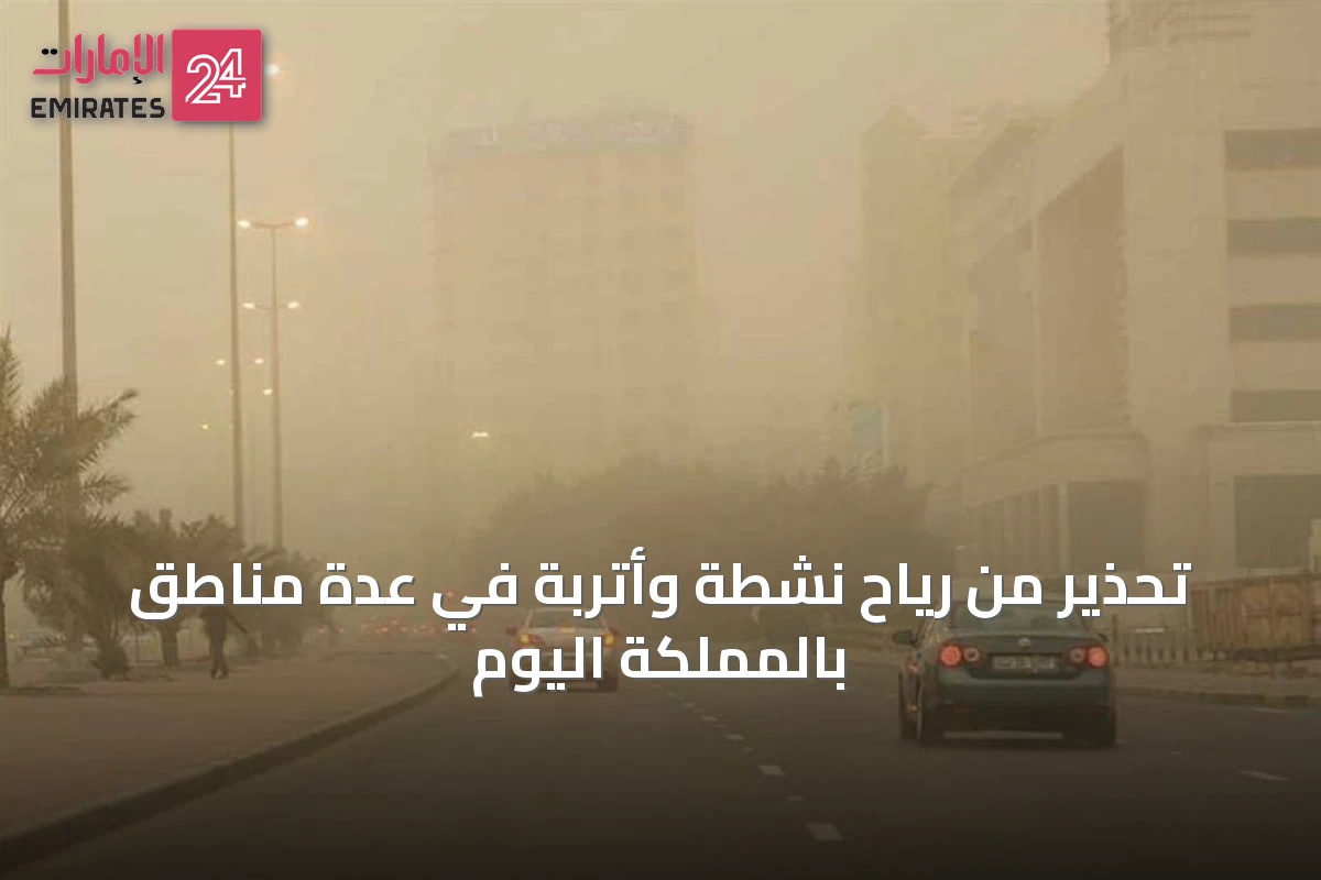 تحذير من رياح نشطة وأتربة في عدة مناطق بالمملكة اليوم