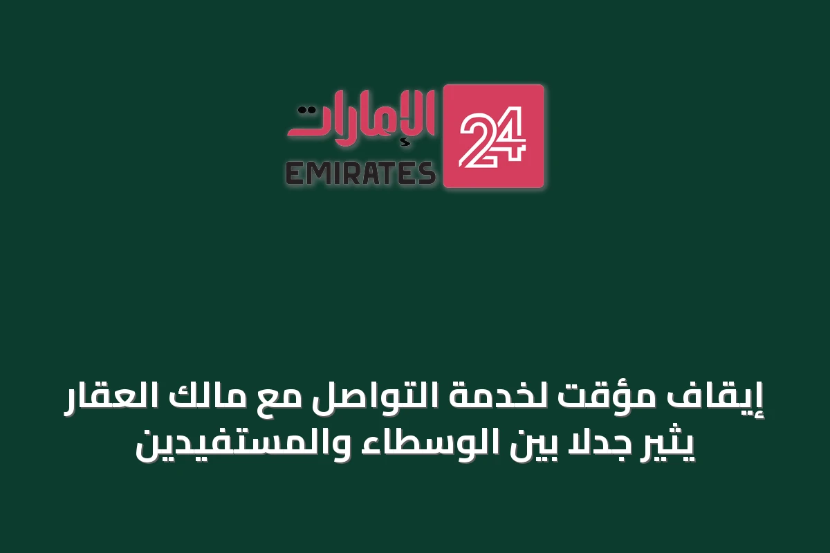 إيقاف مؤقت لخدمة التواصل مع مالك العقار يثير جدلاً بين الوسطاء والمستفيدين