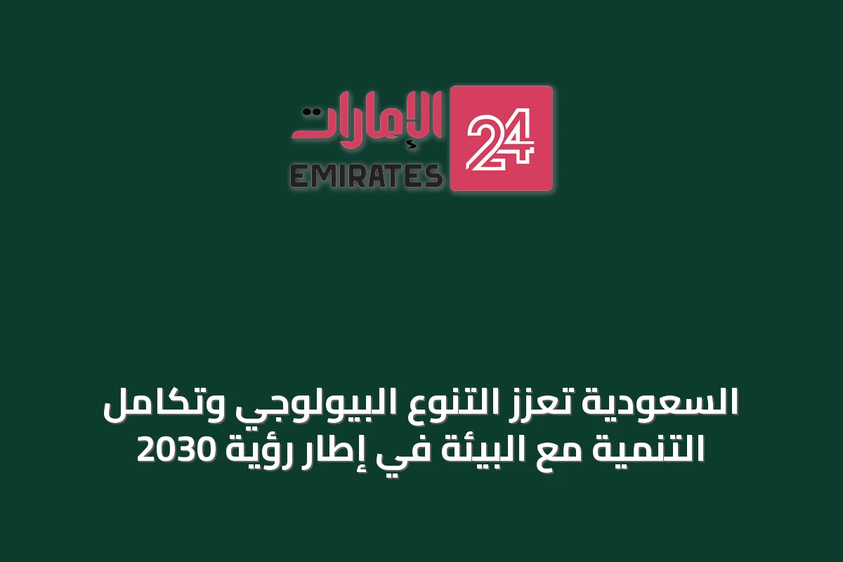 السعودية تعزز التنوع البيولوجي وتكامل التنمية مع البيئة في إطار رؤية 2030