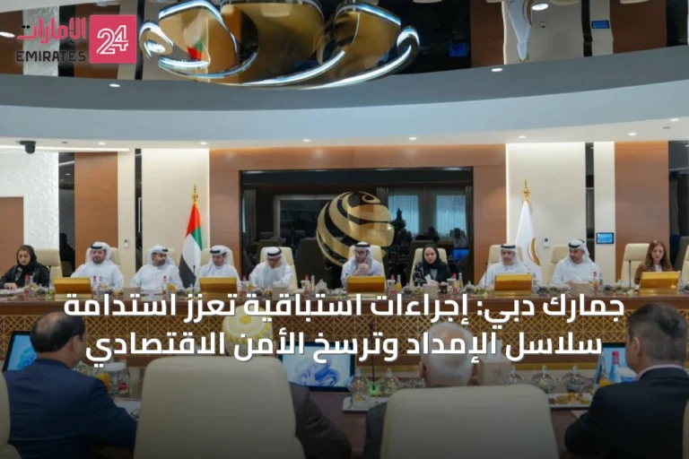 جمارك دبي: إجراءات استباقية تعزز استدامة سلاسل الإمداد وترسخ الأمن الاقتصادي