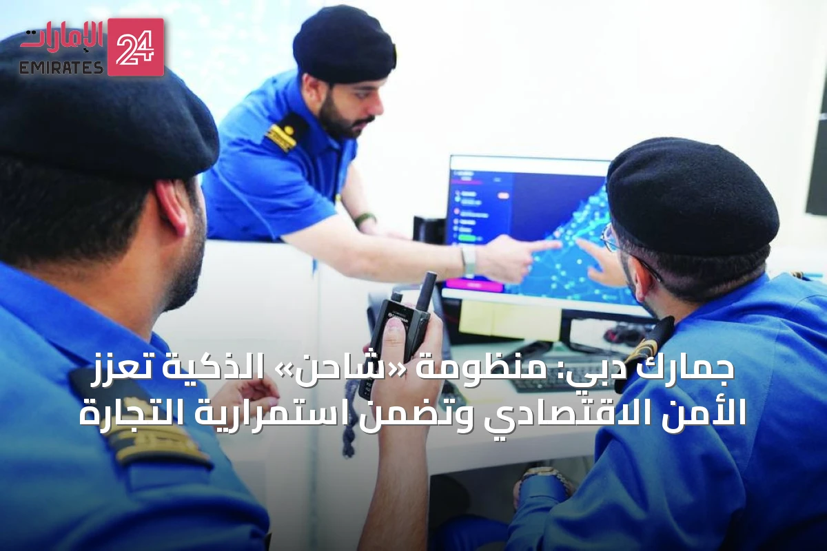 جمارك دبي: منظومة «شاحن» الذكية تعزز الأمن الاقتصادي وتضمن استمرارية التجارة