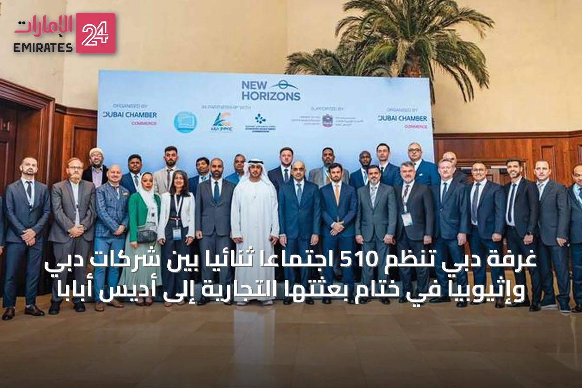 غرفة دبي تنظّم 510 اجتماعاً ثنائياً بين شركات دبي وإثيوبيا في ختام بعثتها التجارية إلى أديس أبابا