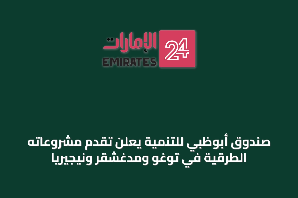 صندوق أبوظبي للتنمية يعلن تقدم مشروعاته الطرقية في توغو ومدغشقر ونيجيريا