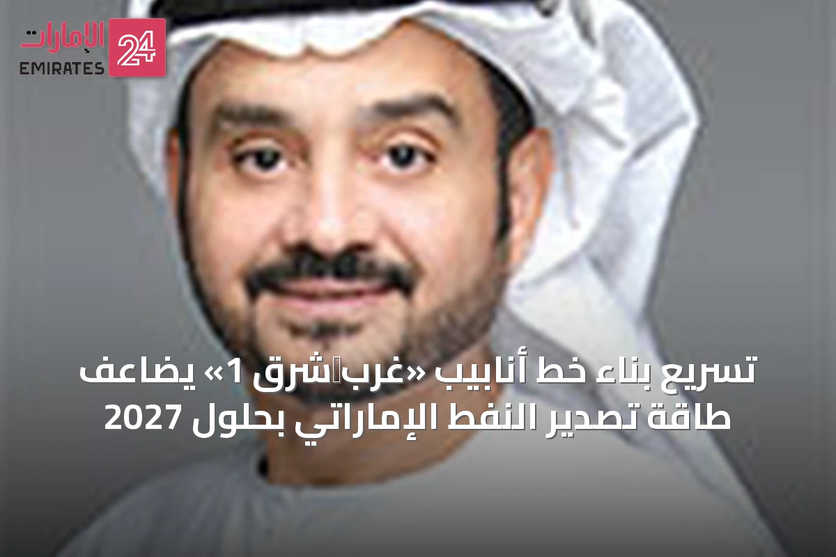تسريع بناء خط أنابيب «غرب‑شرق 1» يضاعف طاقة تصدير النفط الإماراتي بحلول 2027