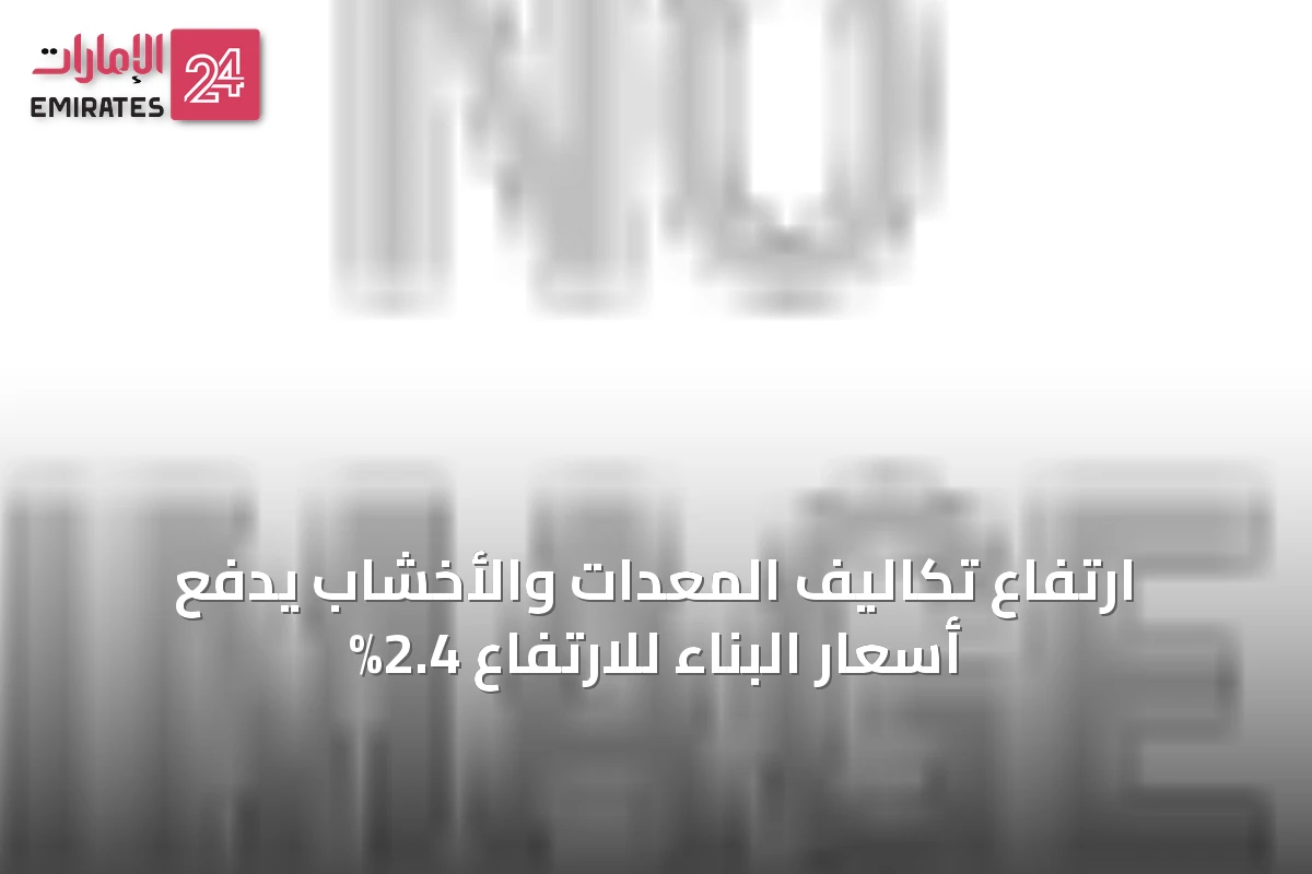 ارتفاع تكاليف المعدات والأخشاب يدفع أسعار البناء للارتفاع 2.4%