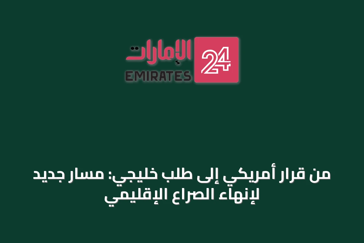 من قرار أمريكي إلى طلب خليجي: مسار جديد لإنهاء الصراع الإقليمي