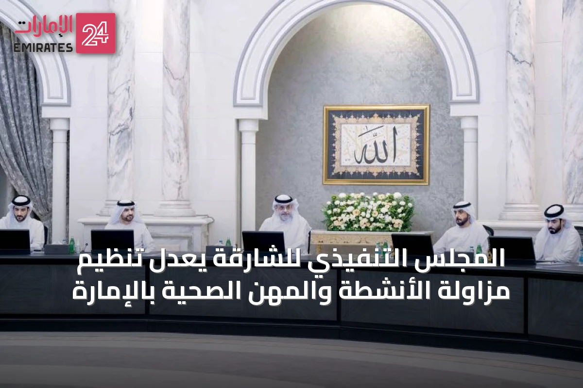 المجلس التنفيذي للشارقة يعدّل تنظيم مزاولة الأنشطة والمهن الصحية بالإمارة