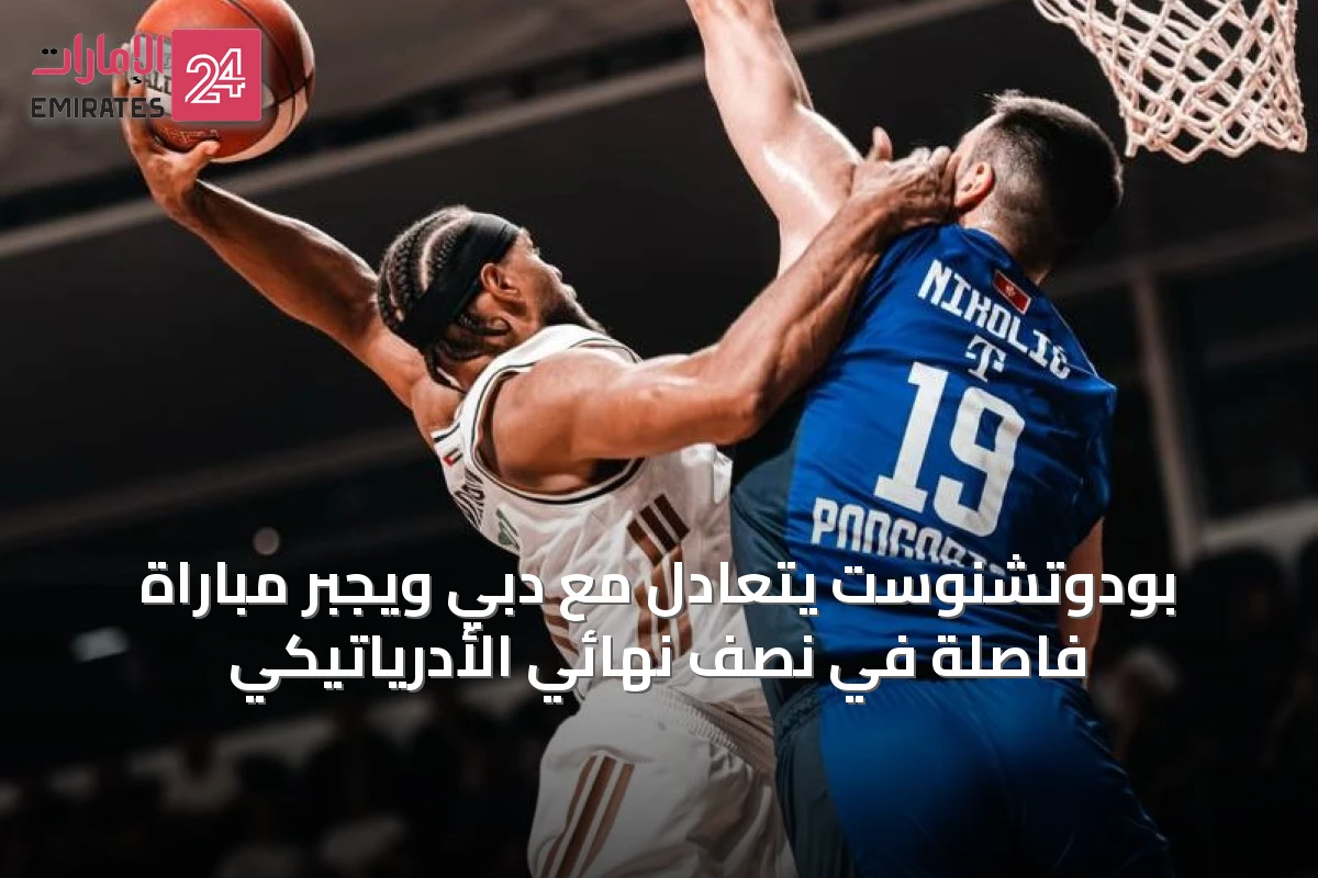 بودوتشنوست يتعادل مع دبي ويجبر مباراة فاصلة في نصف نهائي الأدرياتيكي