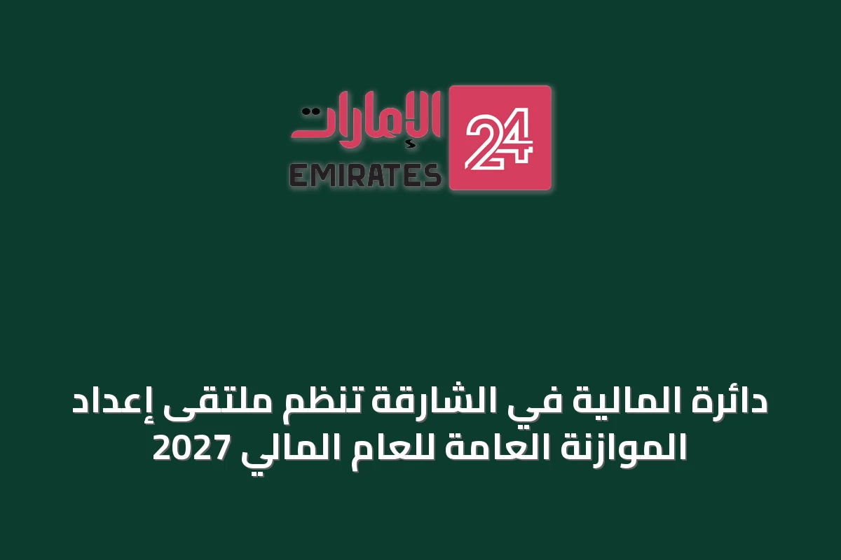 دائرة المالية في الشارقة تنظم ملتقى إعداد الموازنة العامة للعام المالي 2027