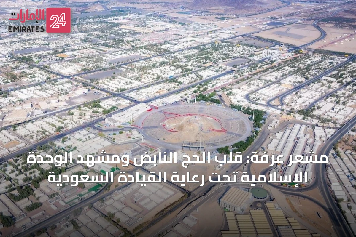 مشعر عرفة: قلب الحج النابض ومشهد الوحدة الإسلامية تحت رعاية القيادة السعودية