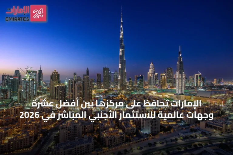 الإمارات تحافظ على مركزها بين أفضل عشرة وجهات عالمية للاستثمار الأجنبي المباشر في 2026