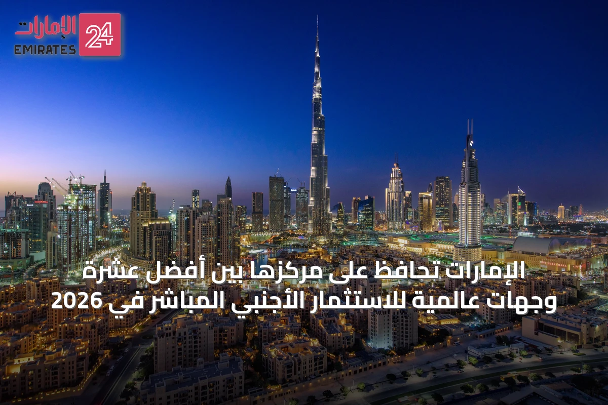 الإمارات تحافظ على مركزها بين أفضل عشرة وجهات عالمية للاستثمار الأجنبي المباشر في 2026