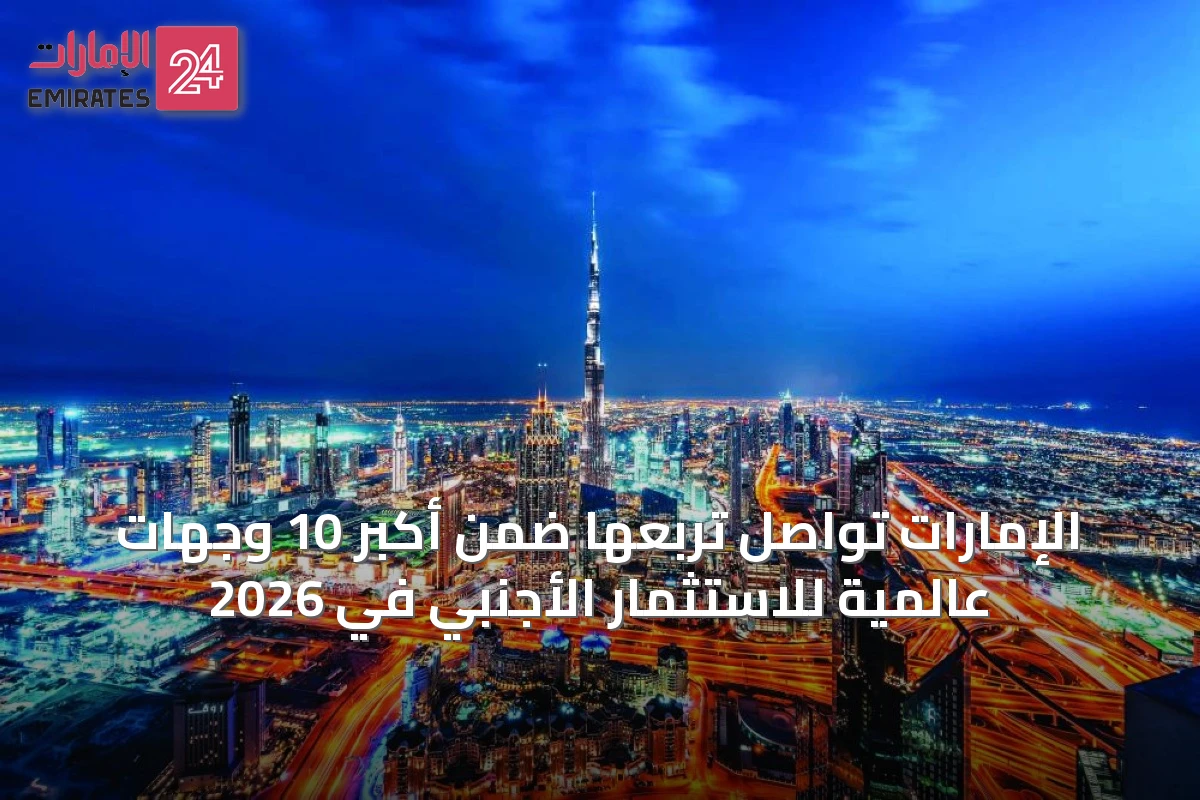 الإمارات تواصل تربعها ضمن أكبر 10 وجهات عالمية للاستثمار الأجنبي في 2026