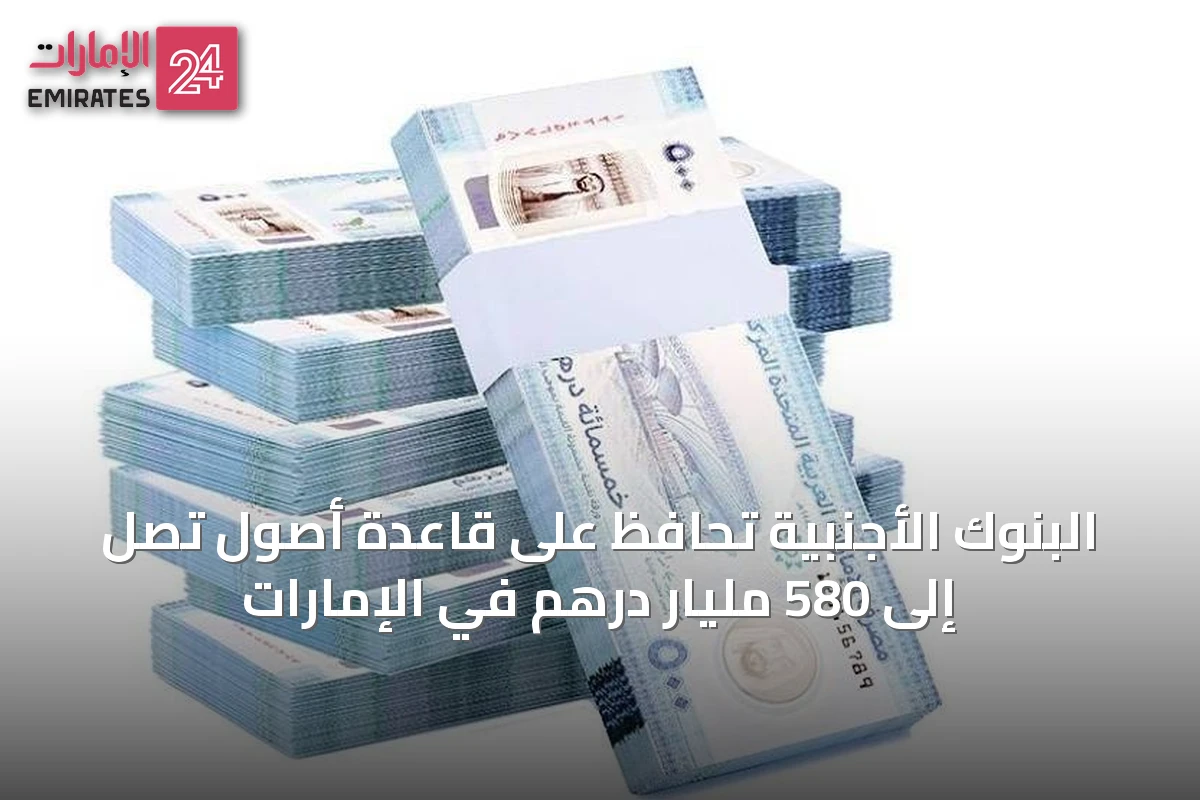 البنوك الأجنبية تحافظ على قاعدة أصول تصل إلى 580 مليار درهم في الإمارات