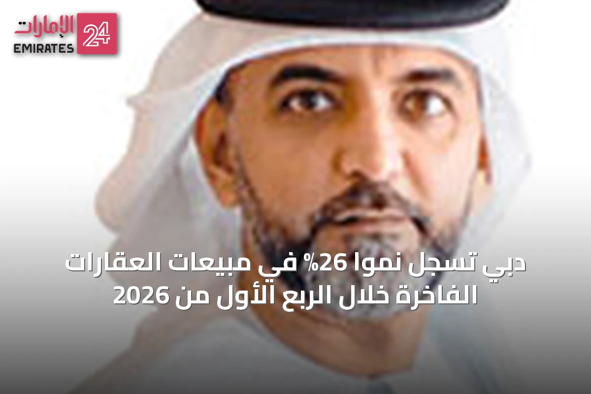 دبي تسجل نمواً 26% في مبيعات العقارات الفاخرة خلال الربع الأول من 2026