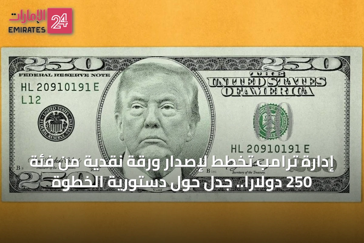 إدارة ترامب تخطط لإصدار ورقة نقدية من فئة 250 دولاراً.. جدل حول دستورية الخطوة