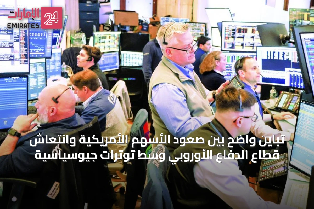 تباين واضح بين صعود الأسهم الأمريكية وانتعاش قطاع الدفاع الأوروبي وسط توترات جيوسياسية