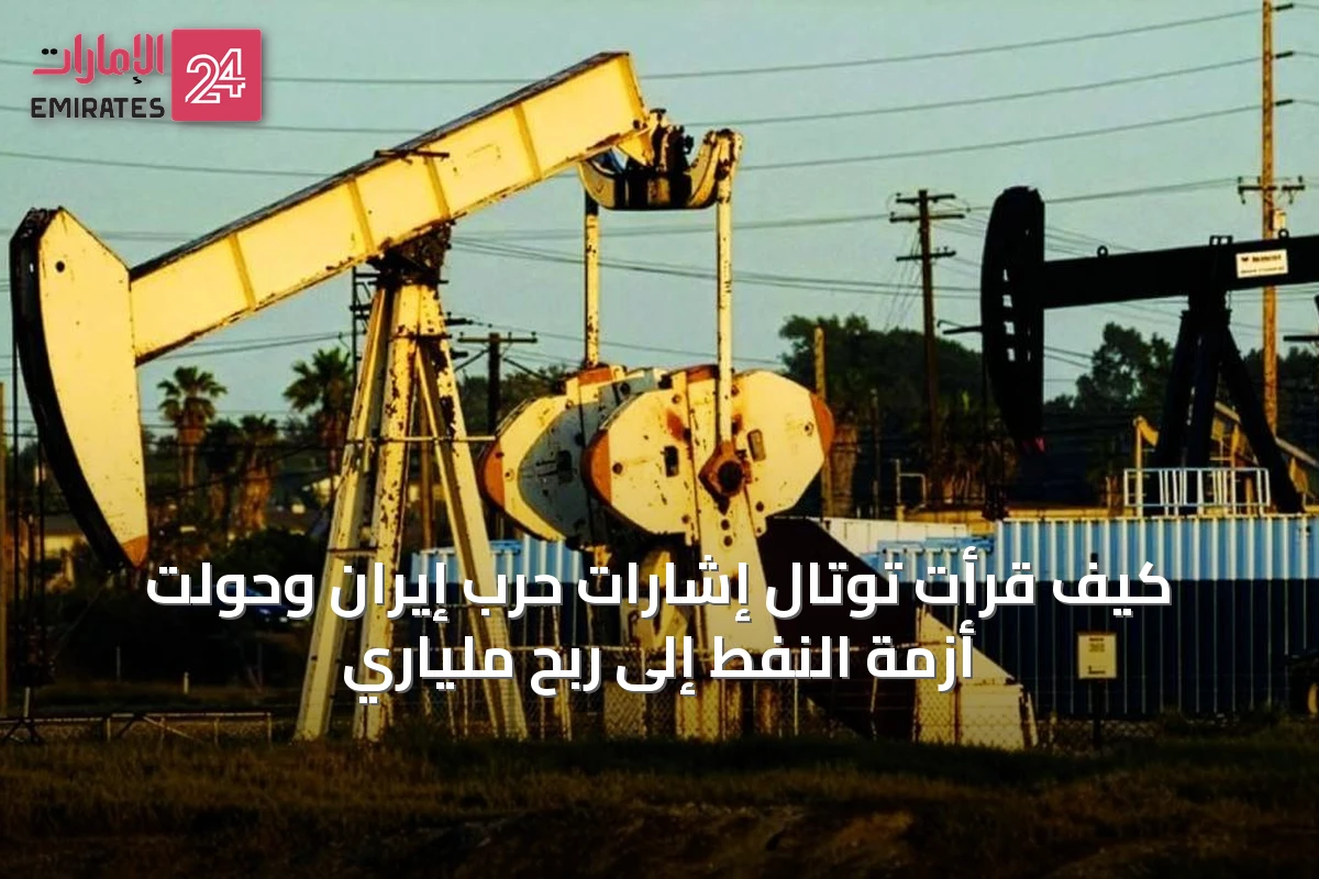 كيف قرأت توتال إشارات حرب إيران وحولت أزمة النفط إلى ربح ملياري