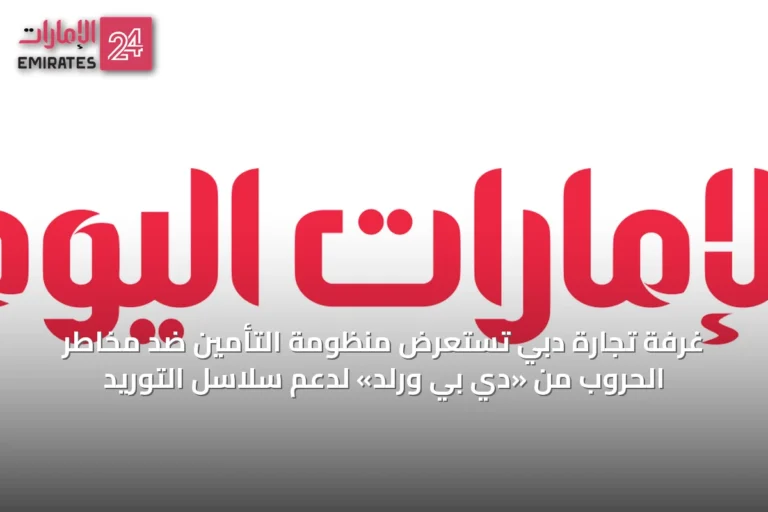 غرفة تجارة دبي تستعرض منظومة التأمين ضد مخاطر الحروب من «دي بي ورلد» لدعم سلاسل التوريد