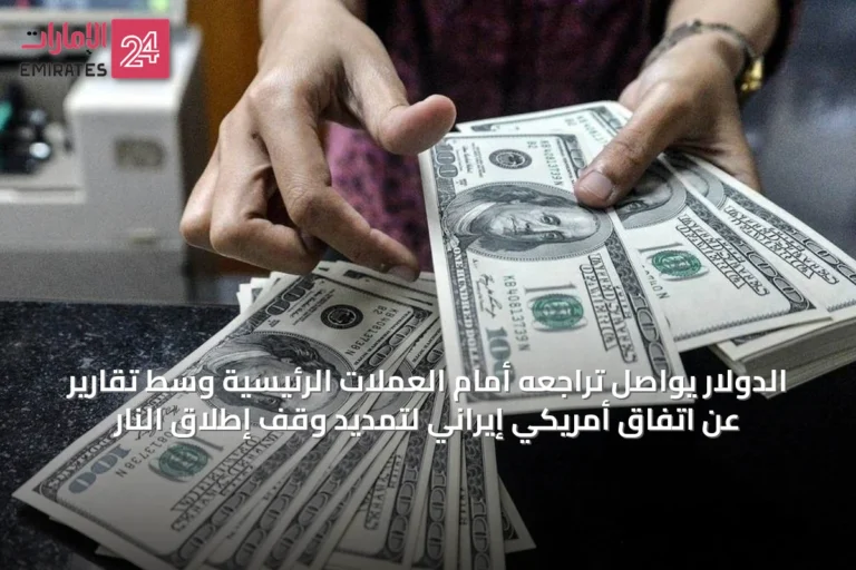 الدولار يواصل تراجعه أمام العملات الرئيسية وسط تقارير عن اتفاق أمريكي إيراني لتمديد وقف إطلاق النار