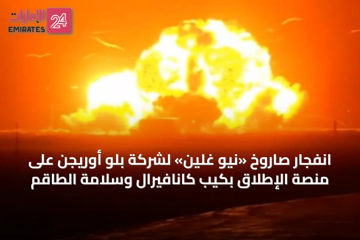 انفجار صاروخ «نيو غلين» لشركة بلو أوريجن على منصة الإطلاق بكيب كانافيرال وسلامة الطاقم