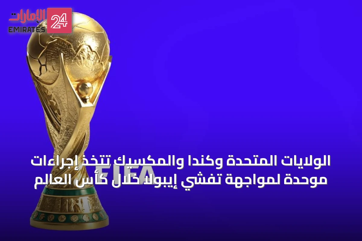 الولايات المتحدة وكندا والمكسيك تتخذ إجراءات موحدة لمواجهة تفشي إيبولا خلال كأس العالم