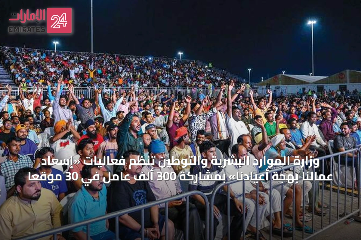 وزارة الموارد البشرية والتوطين تنظم فعاليات «إسعاد عمالنا بهجة أعيادنا» بمشاركة 300 ألف عامل في 30 موقعاً