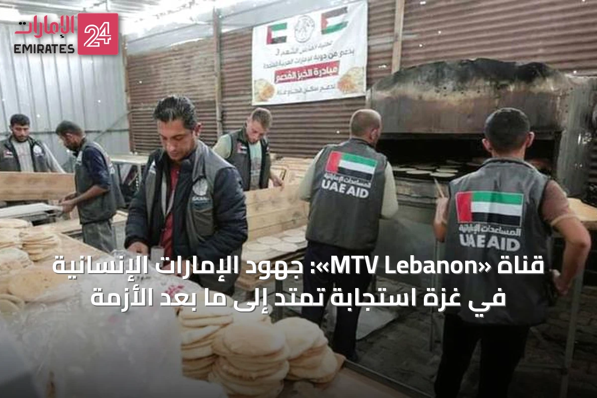 قناة «MTV Lebanon»: جهود الإمارات الإنسانية في غزة استجابة تمتد إلى ما بعد الأزمة