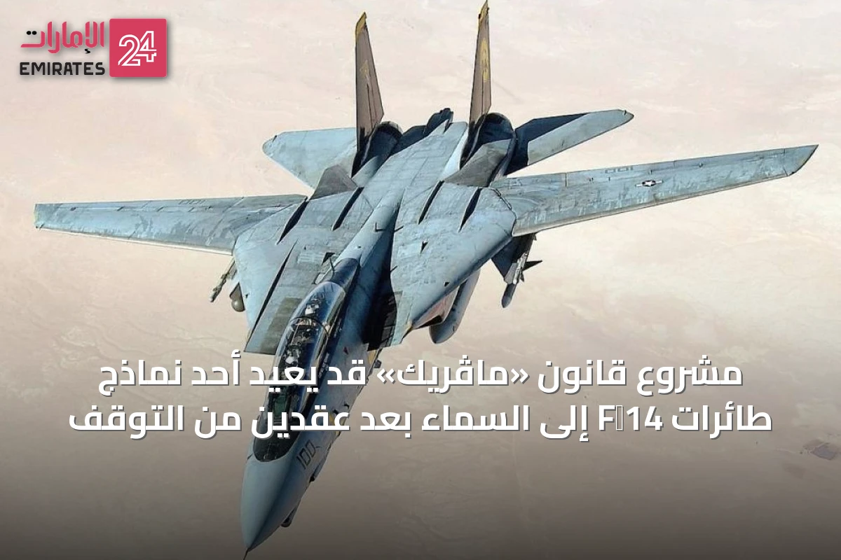 مشروع قانون «ماڤريك» قد يعيد أحد نماذج طائرات F‑14 إلى السماء بعد عقدين من التوقف