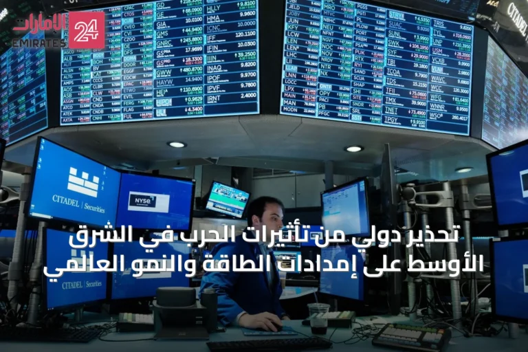 تحذير دولي من تأثيرات الحرب في الشرق الأوسط على إمدادات الطاقة والنمو العالمي
