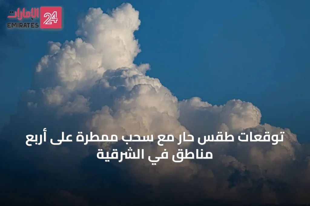 توقعات طقس حار مع سحب ممطرة على أربع مناطق في الشرقية