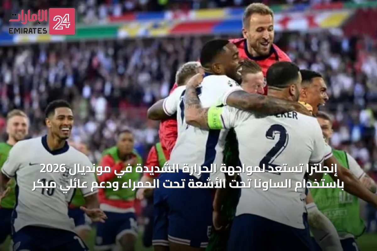 إنجلترا تستعد لمواجهة الحرارة الشديدة في مونديال 2026 باستخدام الساونا تحت الأشعة تحت الحمراء ودعم عائلي مبكر