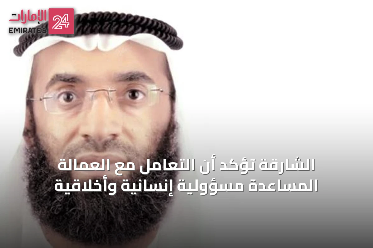 الشارقة تؤكد أن التعامل مع العمالة المساعدة مسؤولية إنسانية وأخلاقية