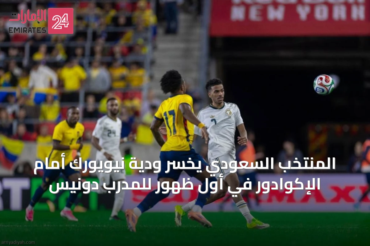 المنتخب السعودي يخسر ودية نيويورك أمام الإكوادور في أول ظهور للمدرب دونيس