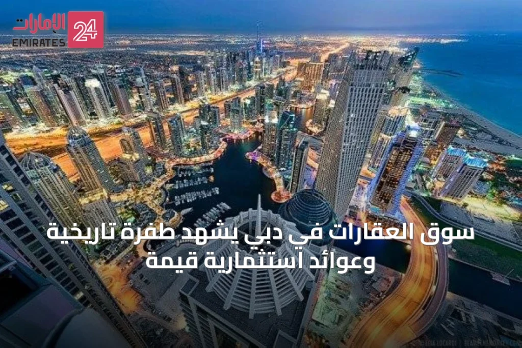 سوق العقارات في دبي يشهد طفرة تاريخية وعوائد استثمارية قيّمة