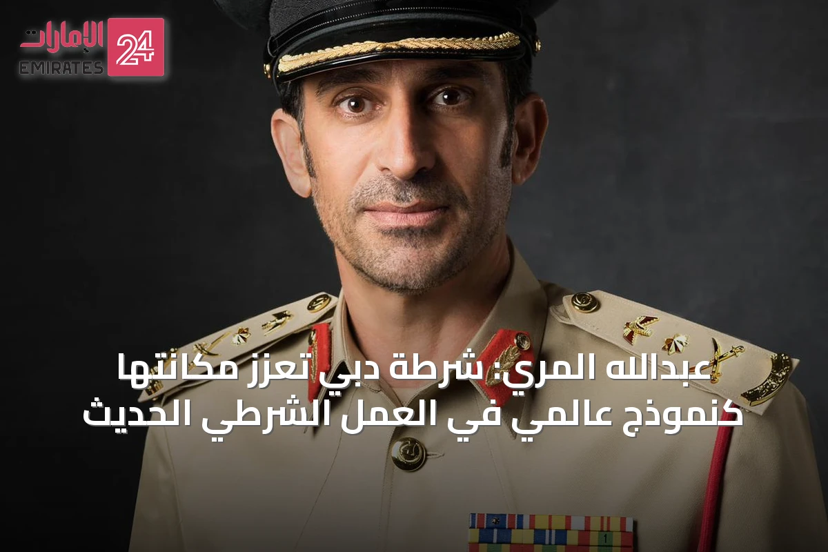 عبدالله المري: شرطة دبي تعزز مكانتها كنموذج عالمي في العمل الشرطي الحديث