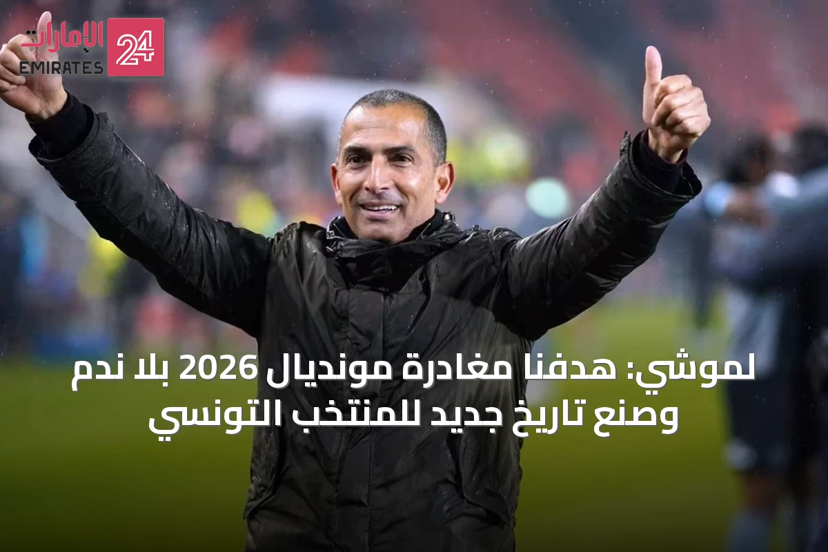 لموشي: هدفنا مغادرة مونديال 2026 بلا ندم وصنع تاريخ جديد للمنتخب التونسي