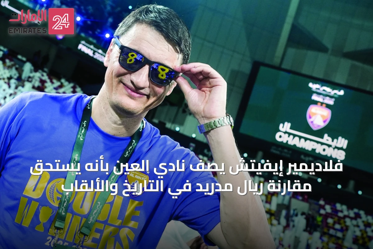 فلاديمير إيفيتش يصف نادي العين بأنه يستحق مقارنة ريال مدريد في التاريخ والألقاب